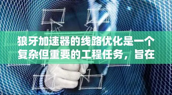 狼牙加速器的线路优化是一个复杂但重要的工程任务,旨在提高效率、降低能耗并确保系统的稳定性。以下是针对这一优化任务的分步骤指南 狼牙加速器的线路优化是一个复杂但重要的工程任务,旨在提高效率、降低能耗并确保系统的稳定性。以下是针对这一优化任务的分步骤指南