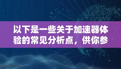 以下是一些关于加速器体验的常见分析点,供你参考 以下是一些关于加速器体验的常见分析点,供你参考
