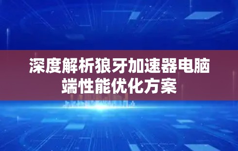 深度解析狼牙加速器电脑端性能优化方案