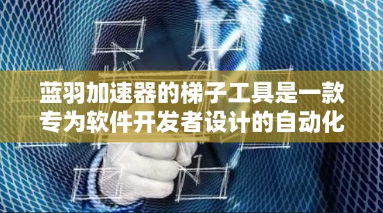 蓝羽加速器的梯子工具是一款专为软件开发者设计的自动化工具,旨在简化和加速开发流程。它通过自动化测试、代码迁移和环境配置等功能,帮助开发者节省时间,提高效率。以下是梯子工具的详细介绍 蓝羽加速器的梯子工具是一款专为软件开发者设计的自动化工具,旨在简化和加速开发流程。它通过自动化测试、代码迁移和环境配置等功能,帮助开发者节省时间,提高效率。以下是梯子工具的详细介绍