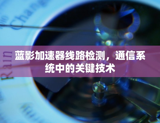 蓝影加速器线路检测，通信系统中的关键技术