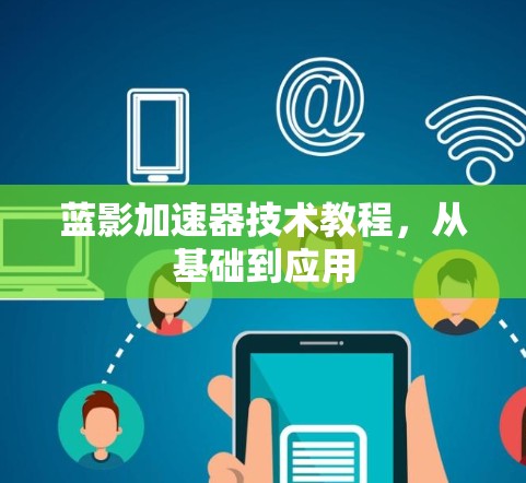 蓝影加速器技术教程,从基础到应用 蓝影加速器技术教程,从基础到应用
