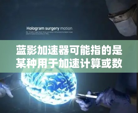 蓝影加速器可能指的是某种用于加速计算或数据处理的硬件或软件工具。在电脑端，通常可以通过以下方式来使用或配置加速器