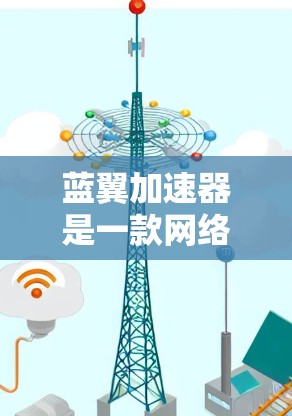 蓝翼加速器是一款网络加速工具，旨在提升网站和应用的加载速度。以下是对其的详细介绍
