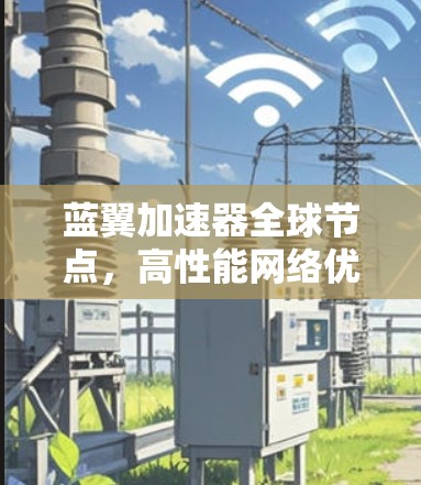 蓝翼加速器全球节点,高性能网络优化解决方案 蓝翼加速器全球节点,高性能网络优化解决方案