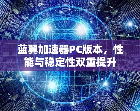 蓝翼加速器PC版本,性能与稳定性双重提升 蓝翼加速器PC版本,性能与稳定性双重提升