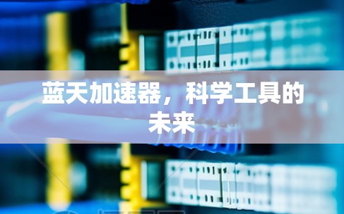 蓝天加速器,科学工具的未来 蓝天加速器,科学工具的未来