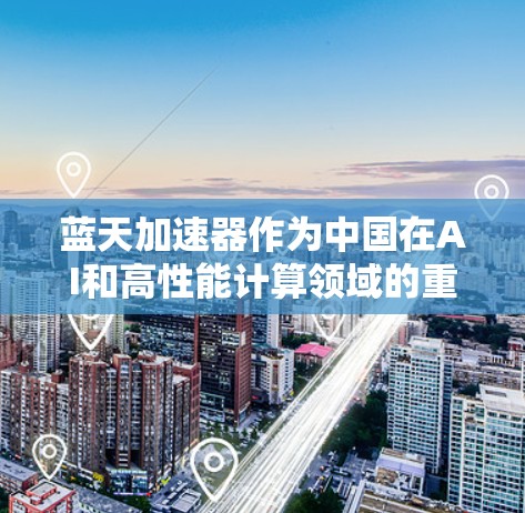 蓝天加速器作为中国在AI和高性能计算领域的重要技术产品,关注海外连接至关重要。这不仅有助于提升其国际影响力,还能促进技术与全球合作的深化。以下是蓝天加速器海外连接的详细分析 蓝天加速器作为中国在AI和高性能计算领域的重要技术产品,关注海外连接至关重要。这不仅有助于提升其国际影响力,还能促进技术与全球合作的深化。以下是蓝天加速器海外连接的详细分析