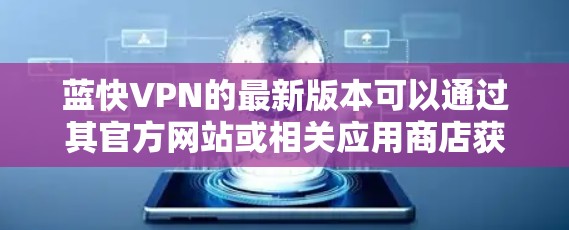 蓝快VPN的最新版本可以通过其官方网站或相关应用商店获取。以下是一些常见的步骤和注意事项 蓝快VPN的最新版本可以通过其官方网站或相关应用商店获取。以下是一些常见的步骤和注意事项