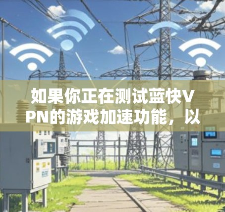 如果你正在测试蓝快VPN的游戏加速功能,以下是一些可能的测试方法和步骤,帮助你评估和优化VPN服务的游戏加速效果 如果你正在测试蓝快VPN的游戏加速功能,以下是一些可能的测试方法和步骤,帮助你评估和优化VPN服务的游戏加速效果