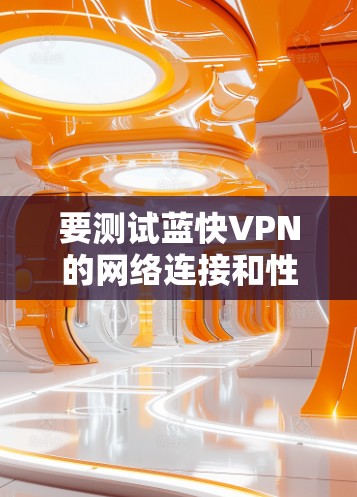 要测试蓝快VPN的网络连接和性能,可以按照以下步骤进行 要测试蓝快VPN的网络连接和性能,可以按照以下步骤进行