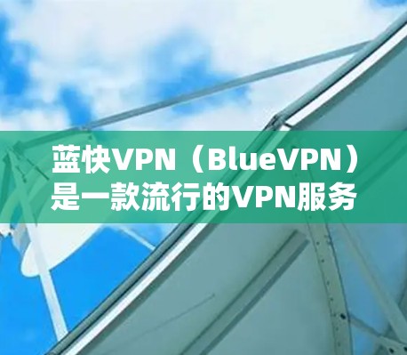 蓝快VPN(BlueVPN)是一款流行的VPN服务,用户普遍对其速度和稳定性给予较高评价。以下是对蓝快VPN速度的一些分析和建议 蓝快VPN(BlueVPN)是一款流行的VPN服务,用户普遍对其速度和稳定性给予较高评价。以下是对蓝快VPN速度的一些分析和建议