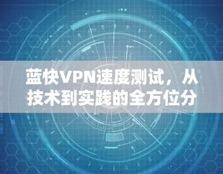 蓝快VPN速度测试,从技术到实践的全方位分析 蓝快VPN速度测试,从技术到实践的全方位分析