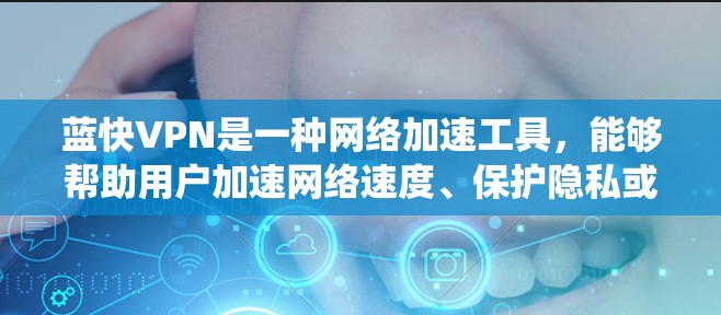 蓝快VPN是一种网络加速工具,能够帮助用户加速网络速度、保护隐私或绕过网络限制。以下是一些使用蓝快VPN的攻略和技巧,帮助你更好地使用该工具 蓝快VPN是一种网络加速工具,能够帮助用户加速网络速度、保护隐私或绕过网络限制。以下是一些使用蓝快VPN的攻略和技巧,帮助你更好地使用该工具