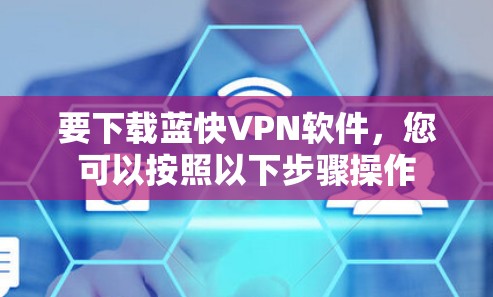要下载蓝快VPN软件,您可以按照以下步骤操作 要下载蓝快VPN软件,您可以按照以下步骤操作