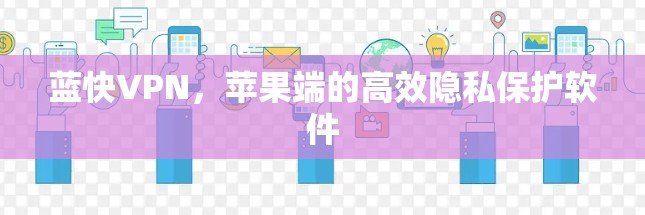 蓝快VPN，苹果端的高效隐私保护软件