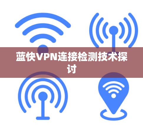 蓝快VPN连接检测技术探讨 蓝快VPN连接检测技术探讨