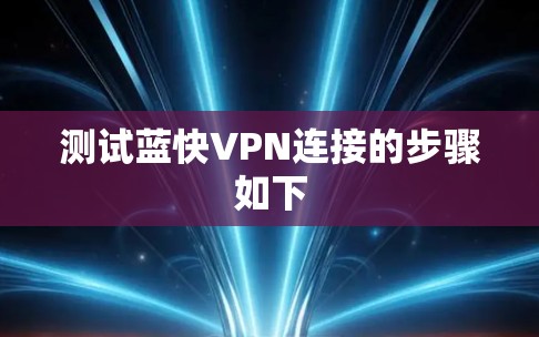 测试蓝快VPN连接的步骤如下 测试蓝快VPN连接的步骤如下