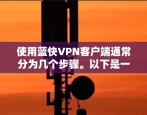 使用蓝快VPN客户端通常分为几个步骤。以下是一个基本的指南，帮助你快速上手