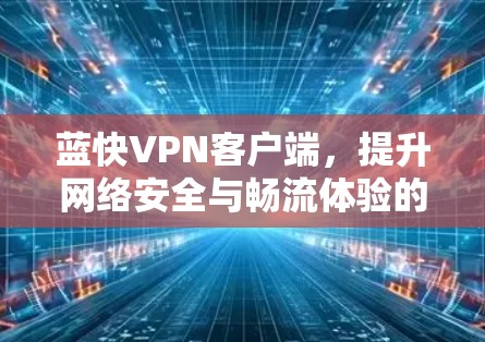 蓝快VPN客户端,提升网络安全与畅流体验的高效解决方案 蓝快VPN客户端,提升网络安全与畅流体验的高效解决方案