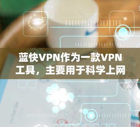 蓝快VPN作为一款VPN工具,主要用于科学上网,帮助用户绕过网络限制,访问被封锁的网站或内容。以下是一些关于蓝快VPN的基本信息和功能 蓝快VPN作为一款VPN工具,主要用于科学上网,帮助用户绕过网络限制,访问被封锁的网站或内容。以下是一些关于蓝快VPN的基本信息和功能