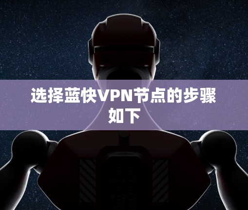 选择蓝快VPN节点的步骤如下 选择蓝快VPN节点的步骤如下