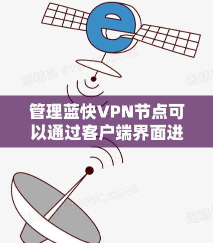 管理蓝快VPN节点可以通过客户端界面进行操作，以下是详细的步骤说明