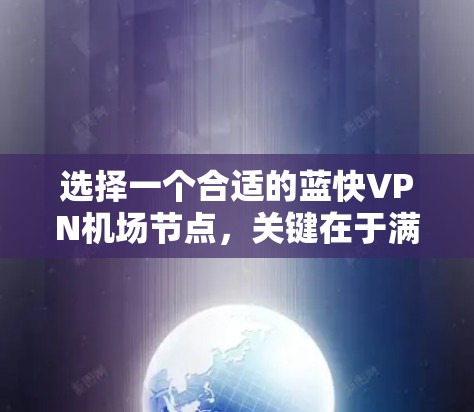 选择一个合适的蓝快VPN机场节点,关键在于满足你的使用需求。以下是一些建议和推荐,帮助你选择最合适的机场节点 选择一个合适的蓝快VPN机场节点,关键在于满足你的使用需求。以下是一些建议和推荐,帮助你选择最合适的机场节点