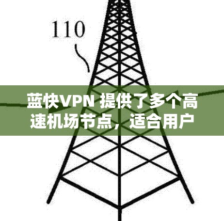 蓝快VPN 提供了多个高速机场节点，适合用户需要快速稳定的网络连接。以下是一些关于蓝快VPN机场节点的推荐和使用方法