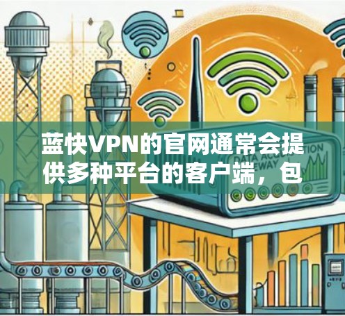 蓝快VPN的官网通常会提供多种平台的客户端,包括Windows版本。你可以通过以下步骤找到蓝快VPN的Windows版官网 蓝快VPN的官网通常会提供多种平台的客户端,包括Windows版本。你可以通过以下步骤找到蓝快VPN的Windows版官网