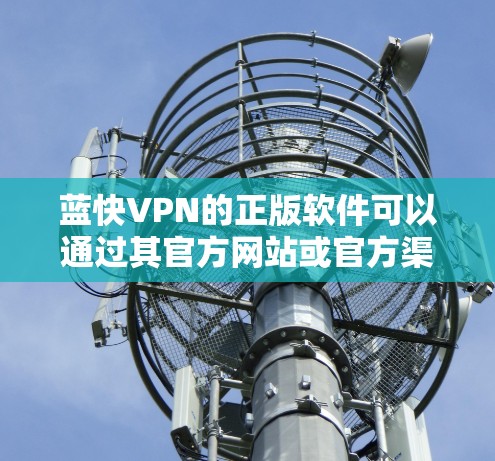 蓝快VPN的正版软件可以通过其官方网站或官方渠道获取。以下是一些获取正版软件的方法 蓝快VPN的正版软件可以通过其官方网站或官方渠道获取。以下是一些获取正版软件的方法