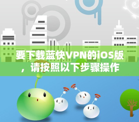 要下载蓝快VPN的iOS版,请按照以下步骤操作 要下载蓝快VPN的iOS版,请按照以下步骤操作