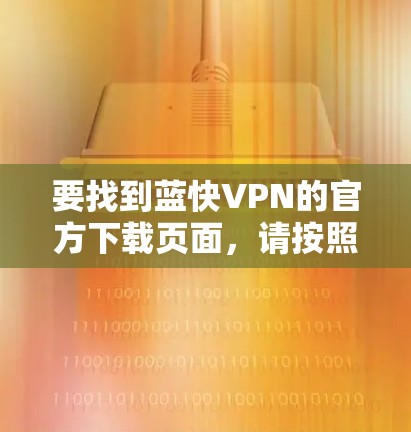 要找到蓝快VPN的官方下载页面,请按照以下步骤操作 要找到蓝快VPN的官方下载页面,请按照以下步骤操作
