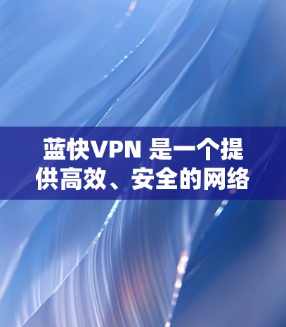 蓝快VPN 是一个提供高效、安全的网络访问服务的平台，旨在帮助用户访问受限制的内容、保护隐私和安全。以下是其主要功能和体验分析