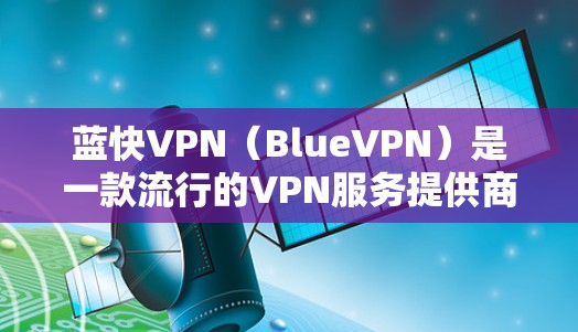 蓝快VPN(BlueVPN)是一款流行的VPN服务提供商,旨在为用户提供安全、快速和稳定的网络连接。以下是对BlueVPN功能的详细评估 蓝快VPN(BlueVPN)是一款流行的VPN服务提供商,旨在为用户提供安全、快速和稳定的网络连接。以下是对BlueVPN功能的详细评估