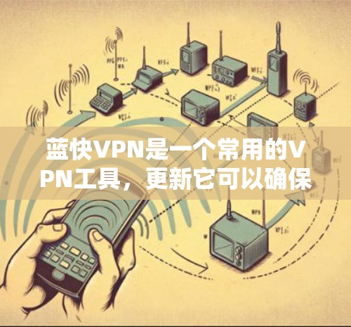 蓝快VPN是一个常用的VPN工具,更新它可以确保你拥有最新的功能、性能和安全性。以下是更新蓝快VPN的详细步骤 蓝快VPN是一个常用的VPN工具,更新它可以确保你拥有最新的功能、性能和安全性。以下是更新蓝快VPN的详细步骤