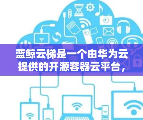 蓝鲸云梯是一个由华为云提供的开源容器云平台,用于容器化应用的编排和虚拟化部署。截至2024年7月,蓝鲸云梯的最新版本是 蓝鲸云梯 4.发布于2023年12月 蓝鲸云梯是一个由华为云提供的开源容器云平台,用于容器化应用的编排和虚拟化部署。截至2024年7月,蓝鲸云梯的最新版本是 蓝鲸云梯 4.发布于2023年12月