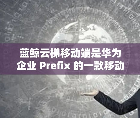 蓝鲸云梯移动端是华为企业 Prefix 的一款移动应用,专为企业用户设计,提供便捷的云服务管理和资源操作功能。以下是关于蓝鲸云梯移动端的一些详细信息和使用方法 蓝鲸云梯移动端是华为企业 Prefix 的一款移动应用,专为企业用户设计,提供便捷的云服务管理和资源操作功能。以下是关于蓝鲸云梯移动端的一些详细信息和使用方法