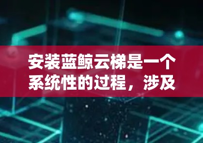 安装蓝鲸云梯是一个系统性的过程，涉及多个阶段和步骤。以下是按照逻辑顺序整理的安装指南