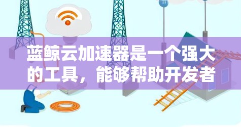蓝鲸云加速器是一个强大的工具,能够帮助开发者优化云服务应用的性能和成本。以下是使用蓝鲸云加速器的分步说明,帮助您快速上手并充分利用其功能 蓝鲸云加速器是一个强大的工具,能够帮助开发者优化云服务应用的性能和成本。以下是使用蓝鲸云加速器的分步说明,帮助您快速上手并充分利用其功能