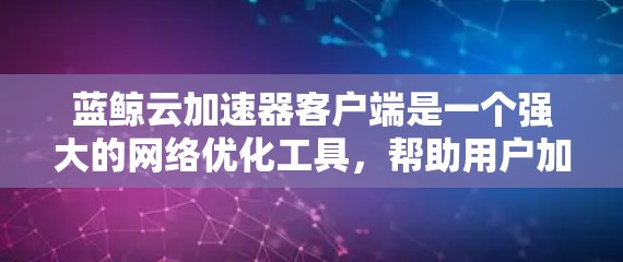 蓝鲸云加速器客户端是一个强大的网络优化工具,帮助用户加速网站和应用访问速度。以下是对该客户端的详细分析和总结 蓝鲸云加速器客户端是一个强大的网络优化工具,帮助用户加速网站和应用访问速度。以下是对该客户端的详细分析和总结