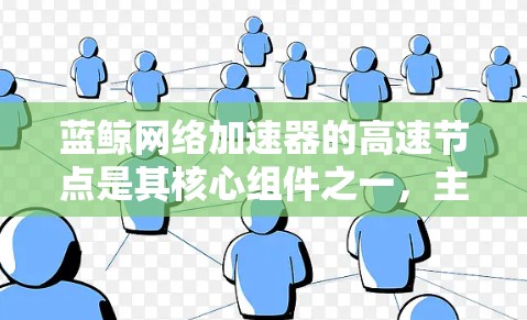 蓝鲸网络加速器的高速节点是其核心组件之一,主要用于优化网络性能,提升数据传输速度和稳定性。以下是对蓝鲸网络加速器高速节点的详细解释 蓝鲸网络加速器的高速节点是其核心组件之一,主要用于优化网络性能,提升数据传输速度和稳定性。以下是对蓝鲸网络加速器高速节点的详细解释
