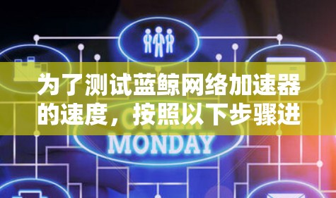 为了测试蓝鲸网络加速器的速度,按照以下步骤进行 为了测试蓝鲸网络加速器的速度,按照以下步骤进行