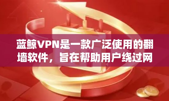 蓝鲸VPN是一款广泛使用的翻墙软件,旨在帮助用户绕过网络限制,访问被地区锁定的内容。虽然它在中国内地被广泛使用,但请注意使用翻墙软件可能涉及法律和网络安全风险。以下是一些关于蓝鲸VPN的详细信息 蓝鲸VPN是一款广泛使用的翻墙软件,旨在帮助用户绕过网络限制,访问被地区锁定的内容。虽然它在中国内地被广泛使用,但请注意使用翻墙软件可能涉及法律和网络安全风险。以下是一些关于蓝鲸VPN的详细信息