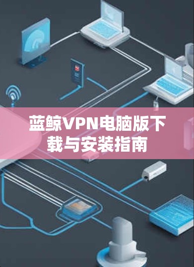 蓝鲸VPN电脑版下载与安装指南 蓝鲸VPN电脑版下载与安装指南