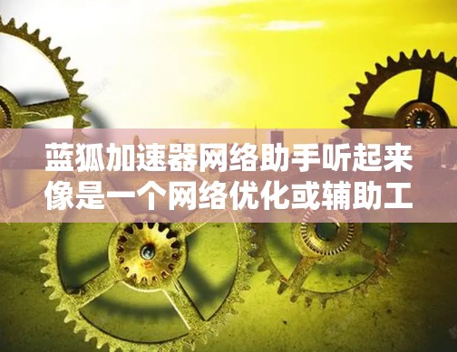 蓝狐加速器网络助手听起来像是一个网络优化或辅助工具。然而，具体功能和用途可能因不同的开发者或公司而有所不同。如果你指的是某个特定的软件或工具，建议提供更多的上下文或详细信息，以便我能更准确地帮助你