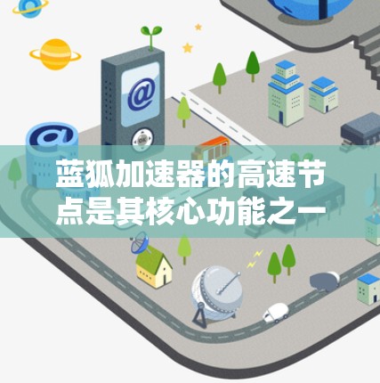 蓝狐加速器的高速节点是其核心功能之一,旨在通过分布式网络加速技术提升数据传输效率。以下是对蓝狐加速器高速节点的详细分析 蓝狐加速器的高速节点是其核心功能之一,旨在通过分布式网络加速技术提升数据传输效率。以下是对蓝狐加速器高速节点的详细分析