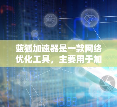 蓝狐加速器是一款网络优化工具，主要用于加速网络连接速度。虽然蓝狐加速器本身是一个针对移动设备的应用（如手机）但如果你想在电脑上使用类似的网络加速功能，可能需要寻找相应的电脑版软件或工具