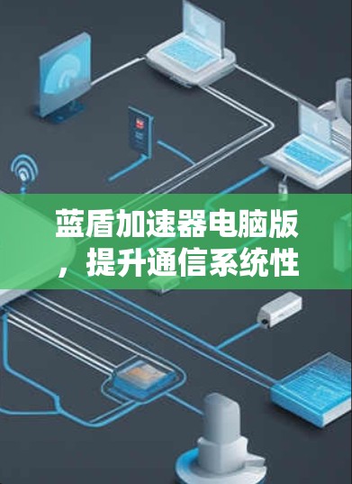 蓝盾加速器电脑版,提升通信系统性能的利器 蓝盾加速器电脑版,提升通信系统性能的利器