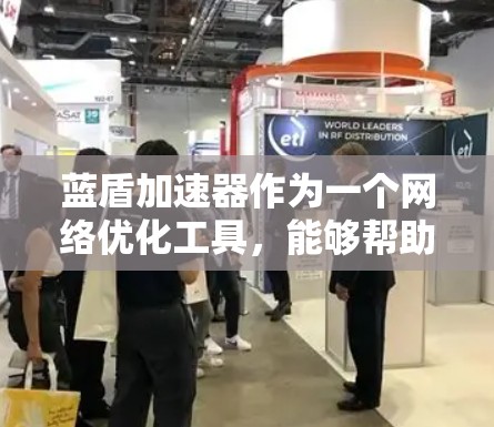 蓝盾加速器作为一个网络优化工具，能够帮助用户加速网络速度。如果你在使用蓝盾加速器时遇到问题，特别是在安卓端，以下是一些常见问题及解决方法